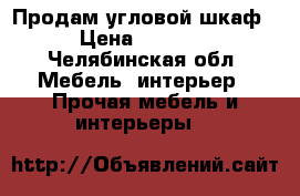 Продам угловой шкаф › Цена ­ 3 000 - Челябинская обл. Мебель, интерьер » Прочая мебель и интерьеры   